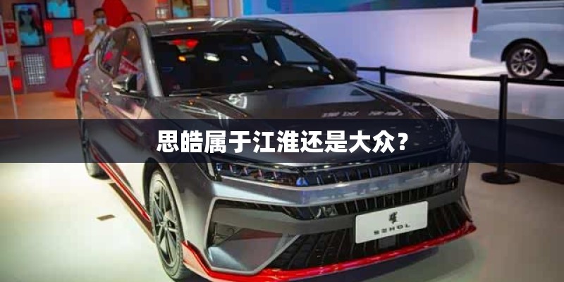 思皓属于江淮还是大众？