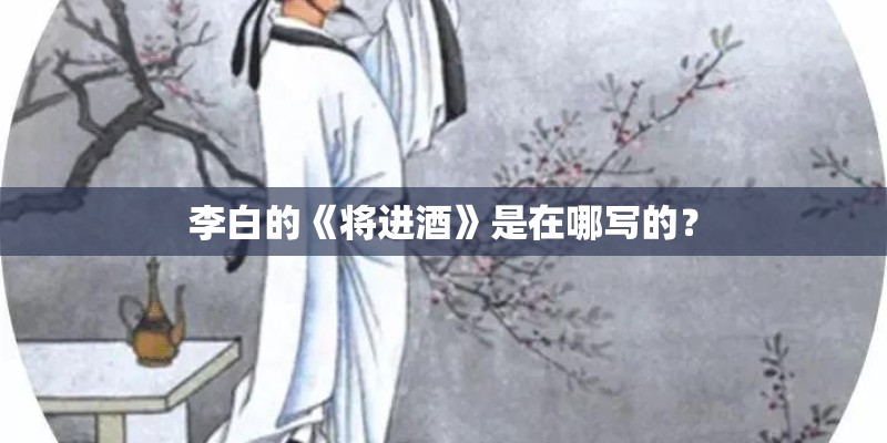 李白的《将进酒》是在哪写的？