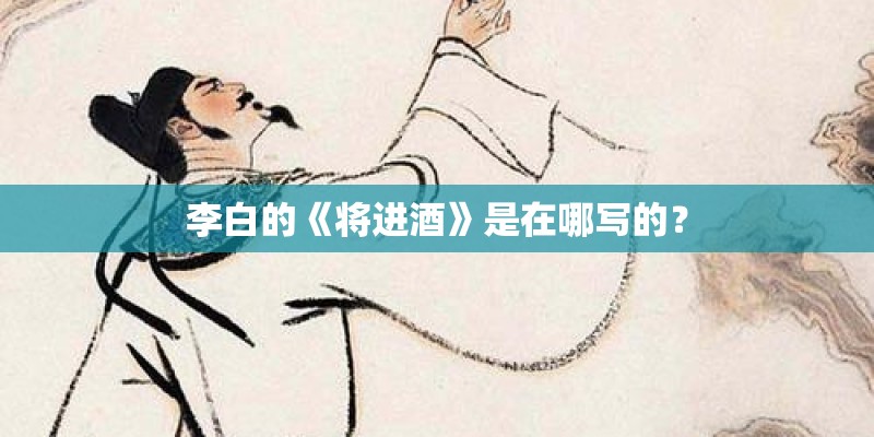 李白的《将进酒》是在哪写的？