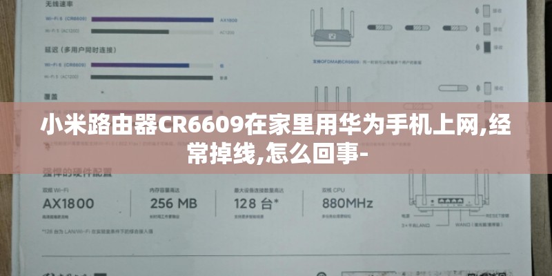 小米路由器CR6609在家里用华为手机上网,经常掉线,怎么回事-
