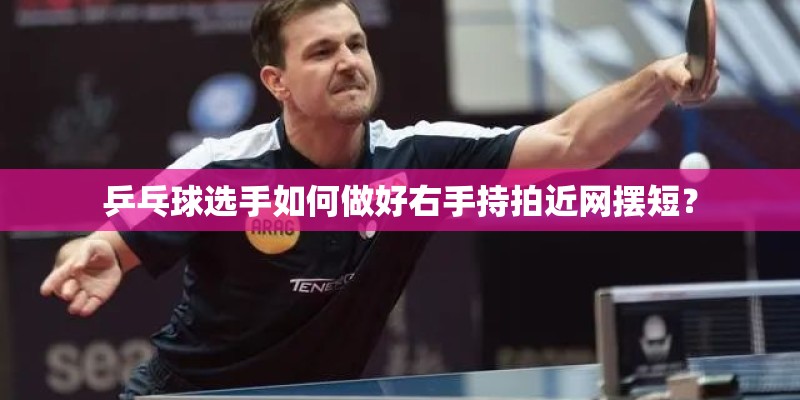 乒乓球选手如何做好右手持拍近网摆短？