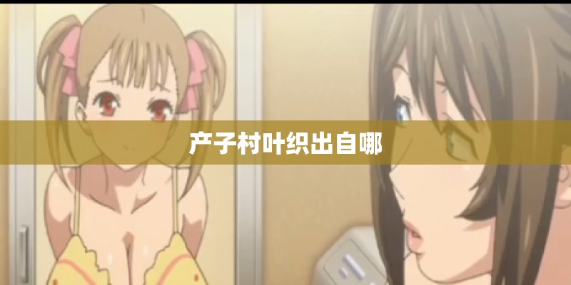 产子村叶织出自哪