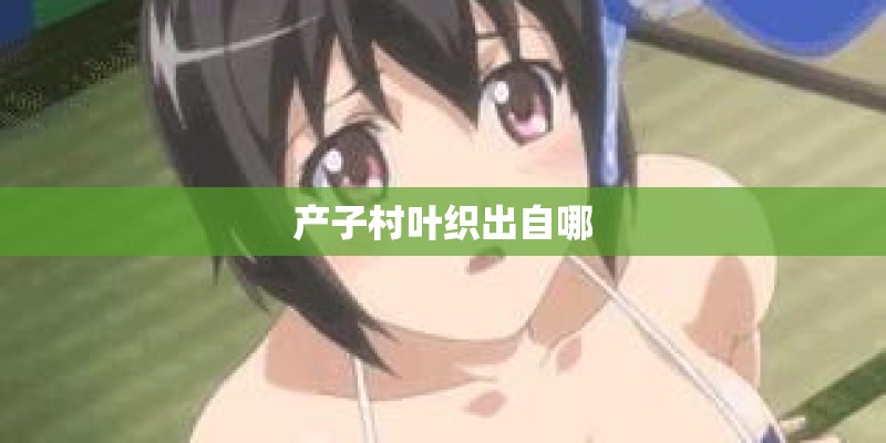 产子村叶织出自哪