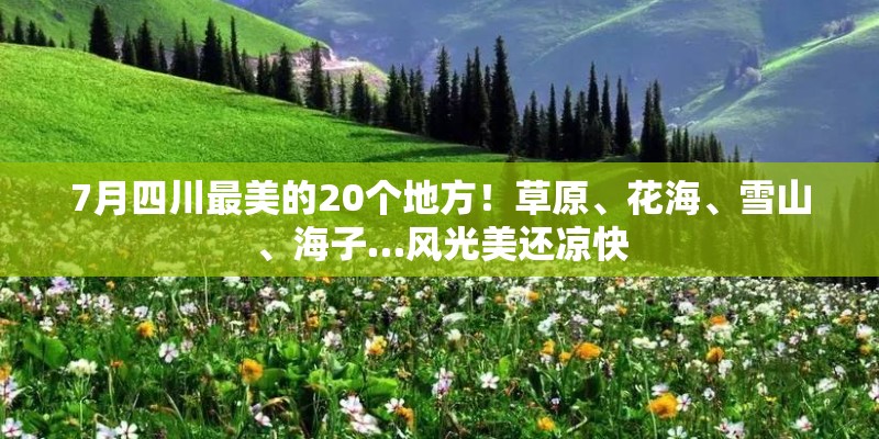 7月四川最美的20个地方！草原、花海、雪山、海子…风光美还凉快