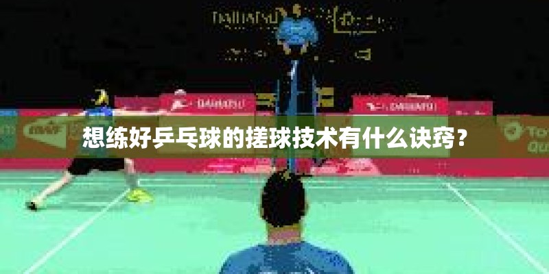 想练好乒乓球的搓球技术有什么诀窍？