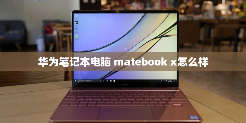 华为笔记本电脑 matebook x怎么样