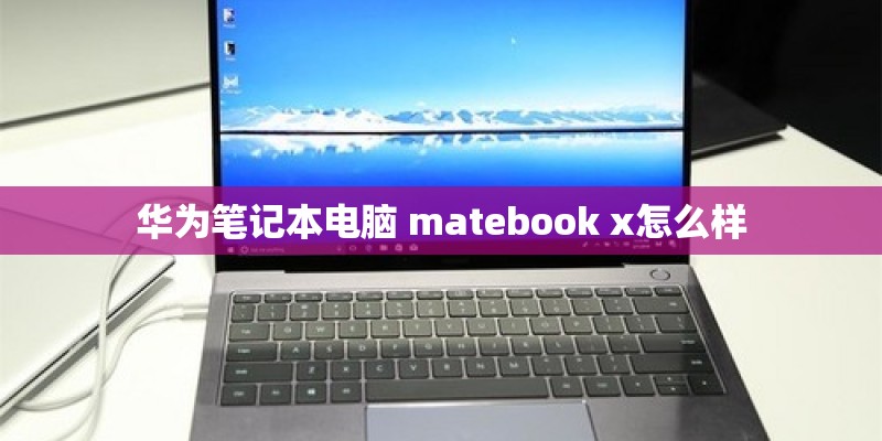 华为笔记本电脑 matebook x怎么样