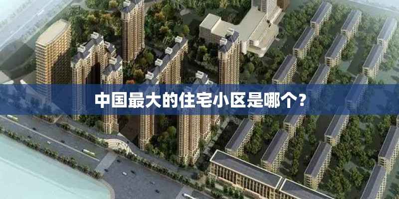 中国最大的住宅小区是哪个？