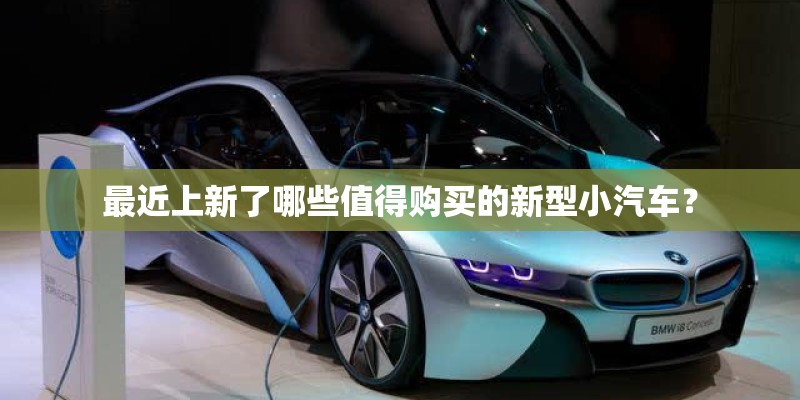 最近上新了哪些值得购买的新型小汽车？