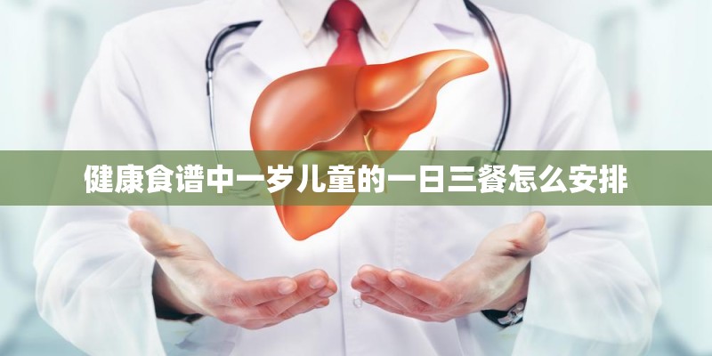 健康食谱中一岁儿童的一日三餐怎么安排