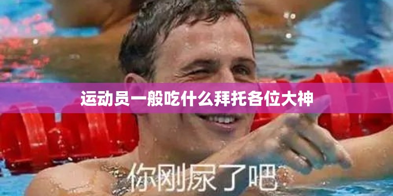 运动员一般吃什么拜托各位大神