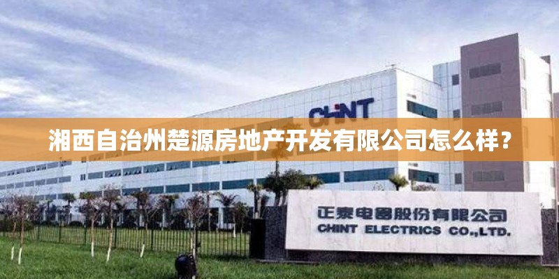 湘西自治州楚源房地产开发有限公司怎么样？