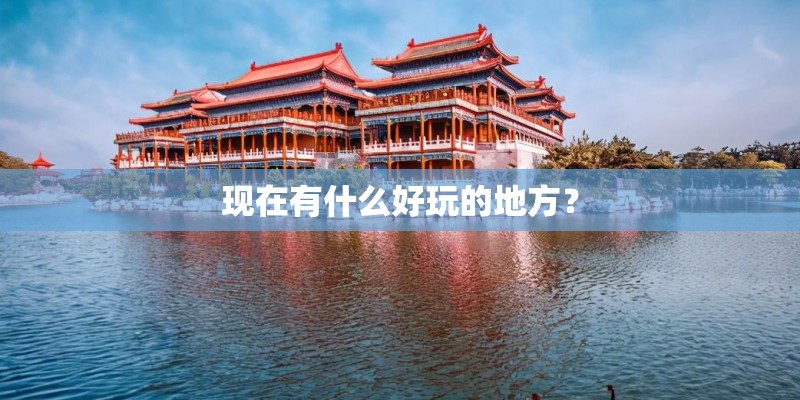 现在有什么好玩的地方？