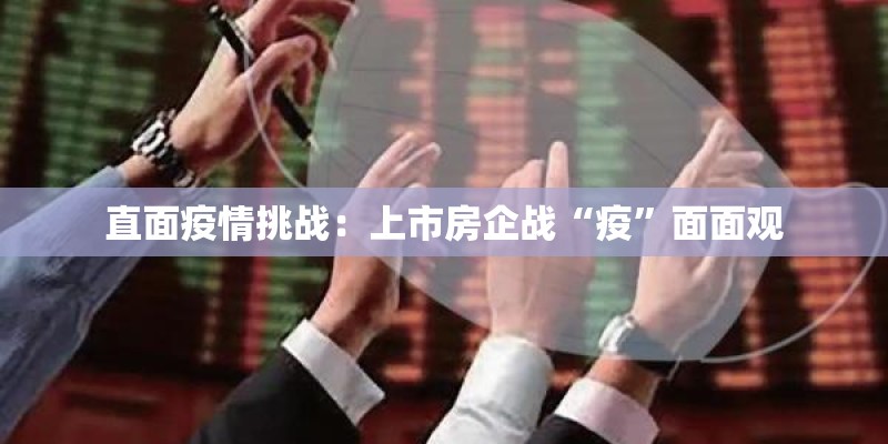 直面疫情挑战：上市房企战“疫”面面观