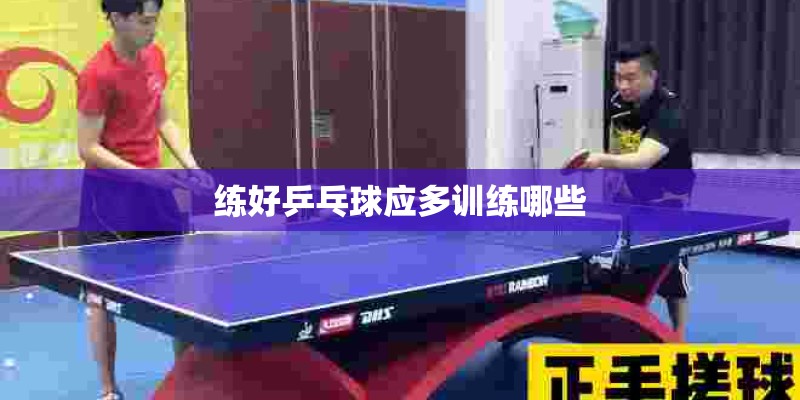 练好乒乓球应多训练哪些
