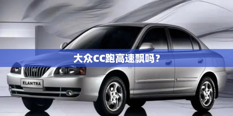 大众CC跑高速飘吗？