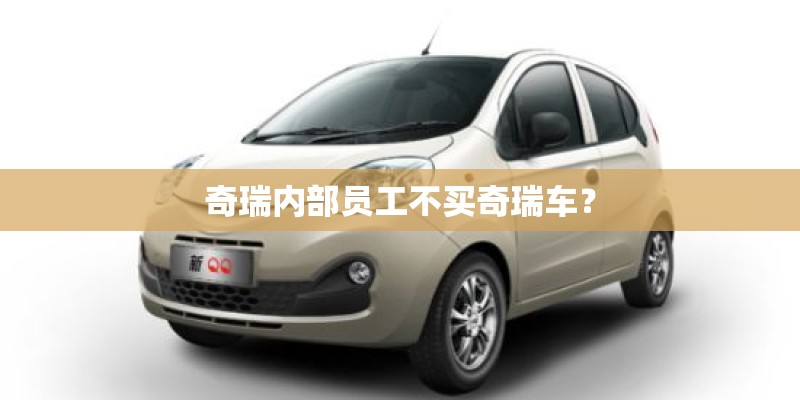 奇瑞内部员工不买奇瑞车？