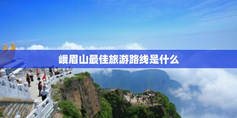 峨眉山最佳旅游路线是什么