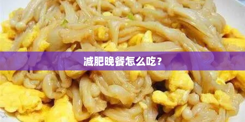 减肥晚餐怎么吃？