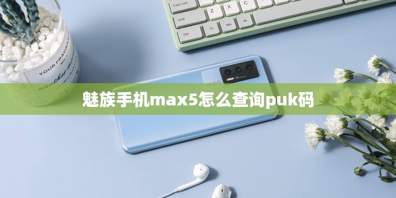魅族手机max5怎么查询puk码