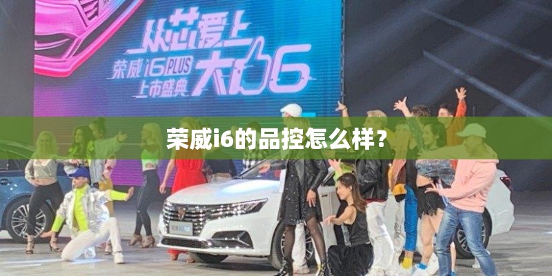 荣威i6的品控怎么样？