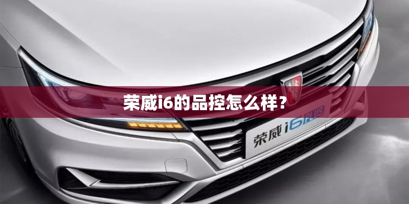 荣威i6的品控怎么样？