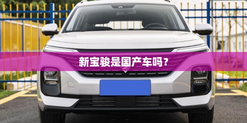 新宝骏是国产车吗？