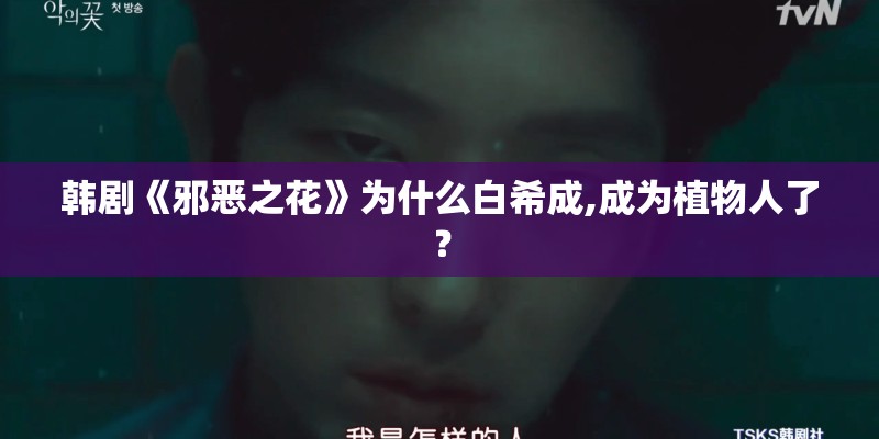 韩剧《邪恶之花》为什么白希成,成为植物人了？