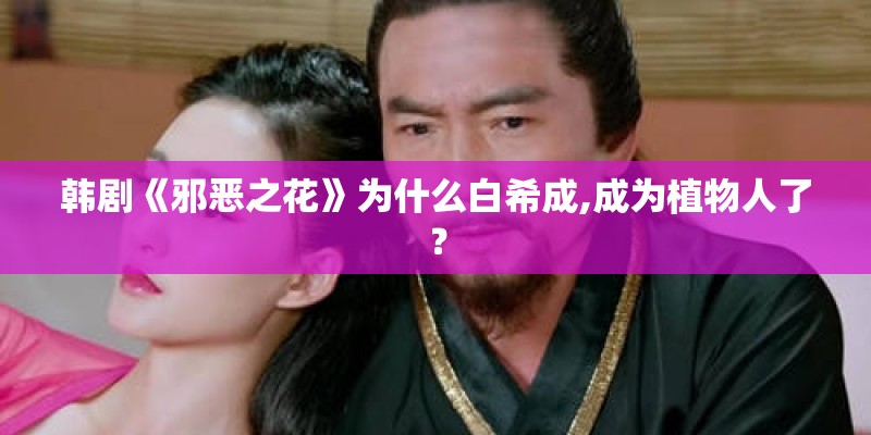 韩剧《邪恶之花》为什么白希成,成为植物人了？