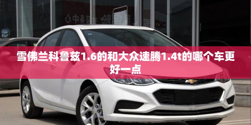 雪佛兰科鲁兹1.6的和大众速腾1.4t的哪个车更好一点