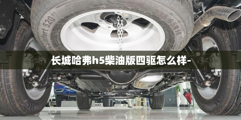 长城哈弗h5柴油版四驱怎么样-