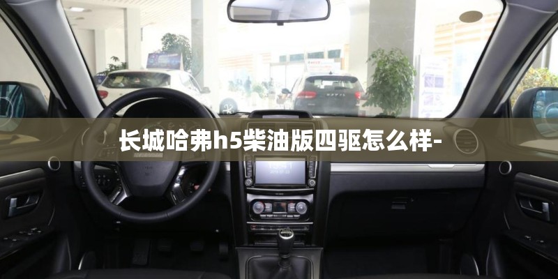 长城哈弗h5柴油版四驱怎么样-