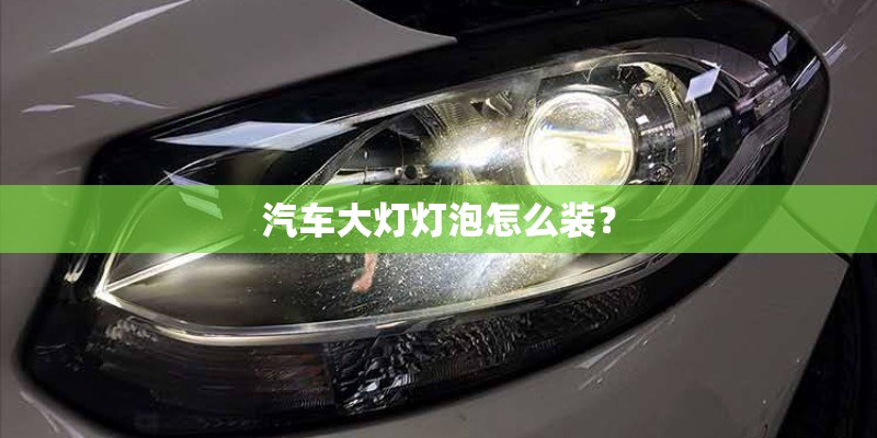 汽车大灯灯泡怎么装？