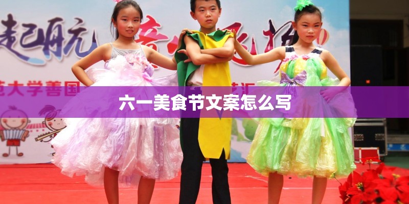 六一美食节文案怎么写