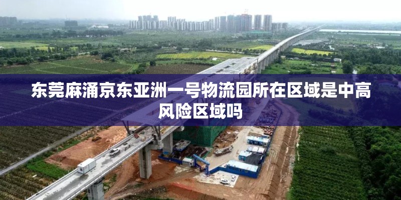 东莞麻涌京东亚洲一号物流园所在区域是中高风险区域吗