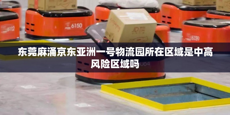 东莞麻涌京东亚洲一号物流园所在区域是中高风险区域吗