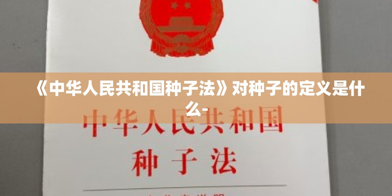 《中华人民共和国种子法》对种子的定义是什么-