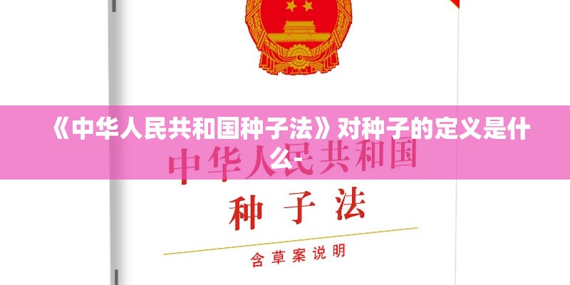 《中华人民共和国种子法》对种子的定义是什么-