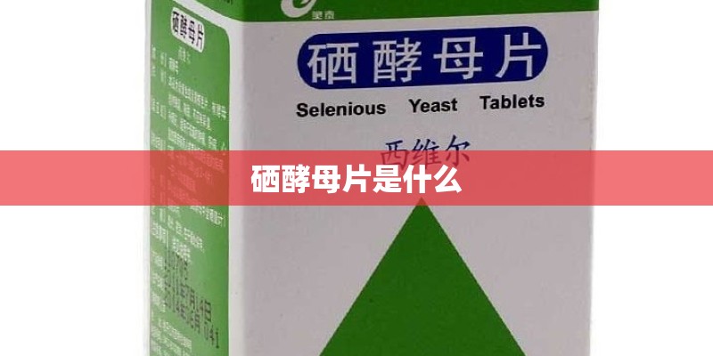 硒酵母片是什么 硒酵母片是什么