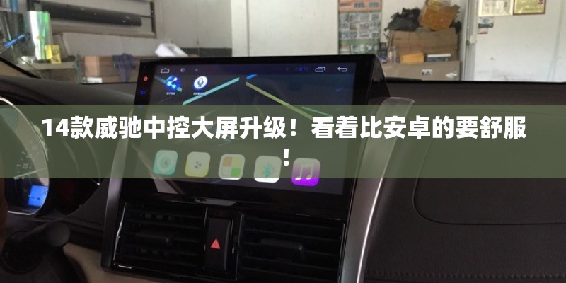 14款威驰中控大屏升级!看着比安卓的要舒服! 14款威驰中控大屏升级!看着比安卓的要舒服!