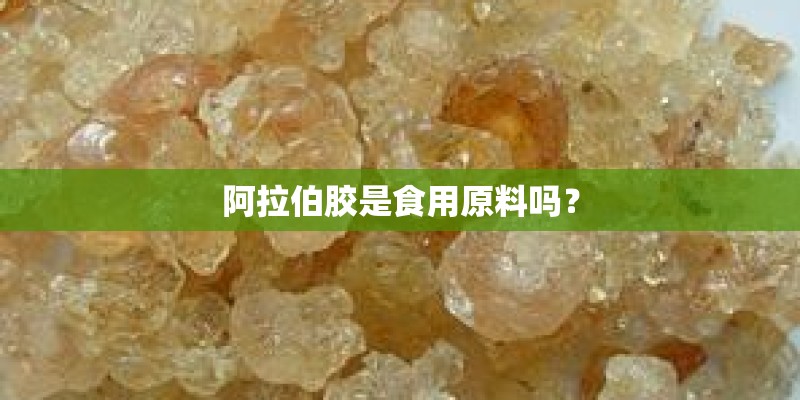 阿拉伯胶是食用原料吗？