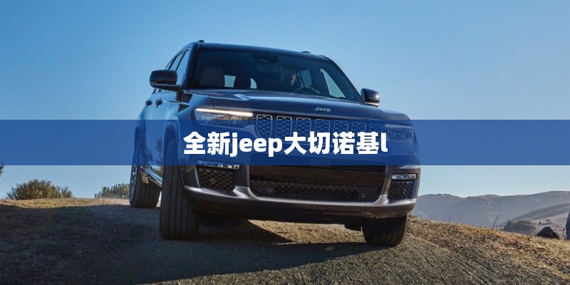 全新jeep大切诺基l 全新jeep大切诺基l