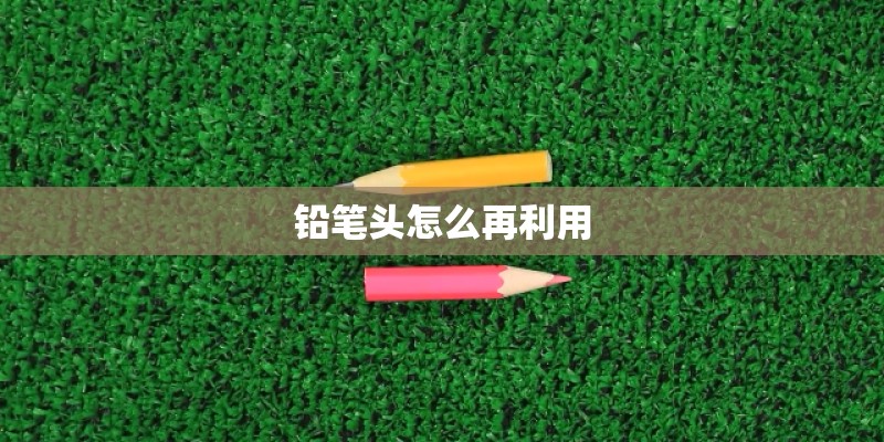 铅笔头怎么再利用