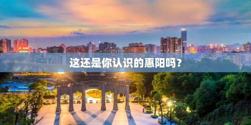 这还是你认识的惠阳吗? 这还是你认识的惠阳吗?