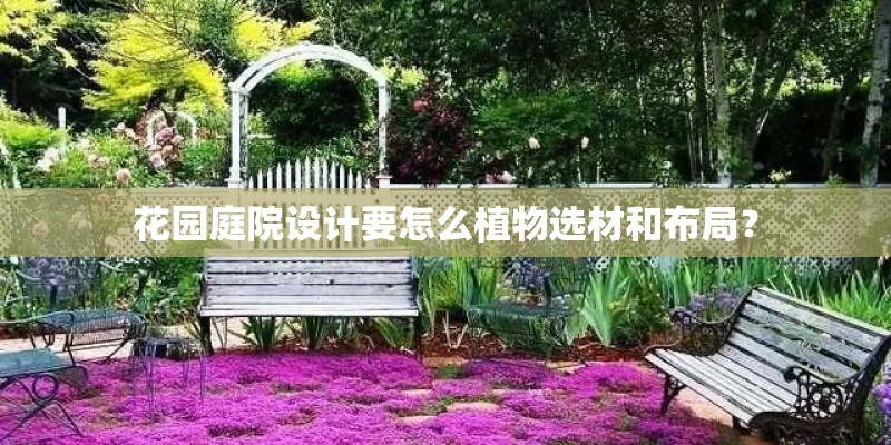 花园庭院设计要怎么植物选材和布局? 花园庭院设计要怎么植物选材和布局?