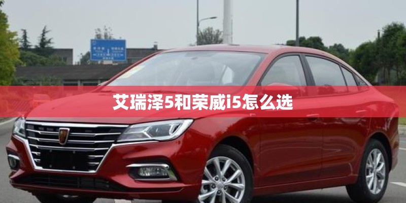 艾瑞泽5和荣威i5怎么选 艾瑞泽5和荣威i5怎么选