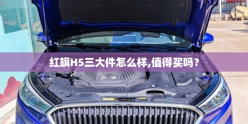 红旗H5三大件怎么样,值得买吗？