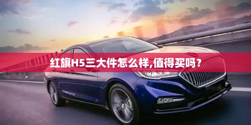 红旗H5三大件怎么样,值得买吗？