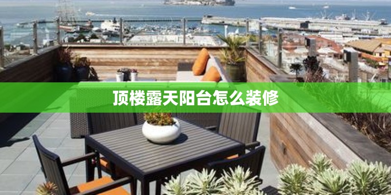 顶楼露天阳台怎么装修