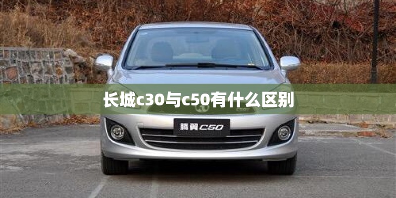长城c30与c50有什么区别